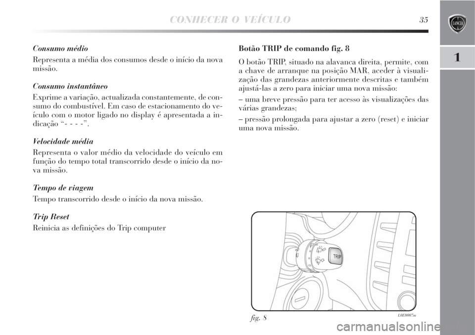 Lancia Delta 2008  Manual de Uso e Manutenção (in Portuguese) CONHECER O VEÍCULO35
1
Consumo médio
Representa a média dos consumos desde o início da nova
missão.
Consumo instantâneo
Exprime a variação, actualizada constantemente, de con-
sumo do combust
