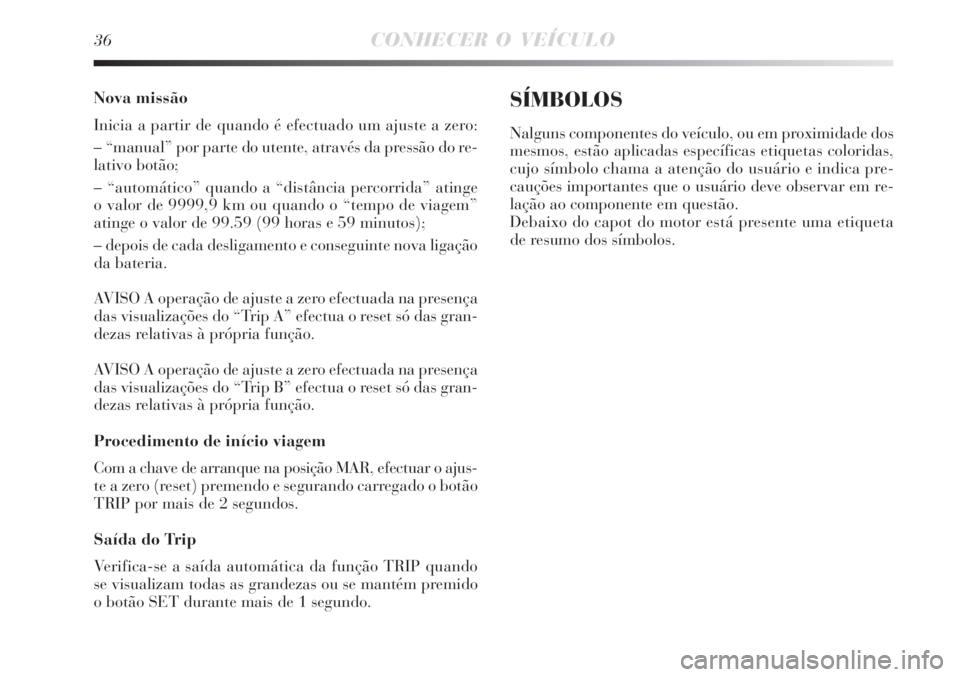Lancia Delta 2008  Manual de Uso e Manutenção (in Portuguese) 36CONHECER O VEÍCULO
Nova missão
Inicia a partir de quando é efectuado um ajuste a zero:
– “manual” por parte do utente, através da pressão do re-
lativo botão;
– “automático” quand