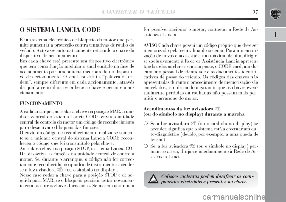 Lancia Delta 2008  Manual de Uso e Manutenção (in Portuguese) CONHECER O VEÍCULO37
1
O SISTEMA LANCIA CODE
É um sistema electrónico de bloqueio do motor que per-
mite aumentar a protecção contra tentativas de roubo do
veículo. Activa-se automaticamente ret