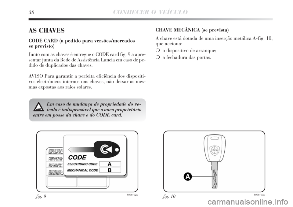 Lancia Delta 2008  Manual de Uso e Manutenção (in Portuguese) 38CONHECER O VEÍCULO
AS CHAVES
CODE CARD (a pedido para versões/mercados 
se previsto)
Junto com as chaves é entregue o CODE card fig. 9 a apre-
sentar junta da Rede de Assistência Lancia em caso 