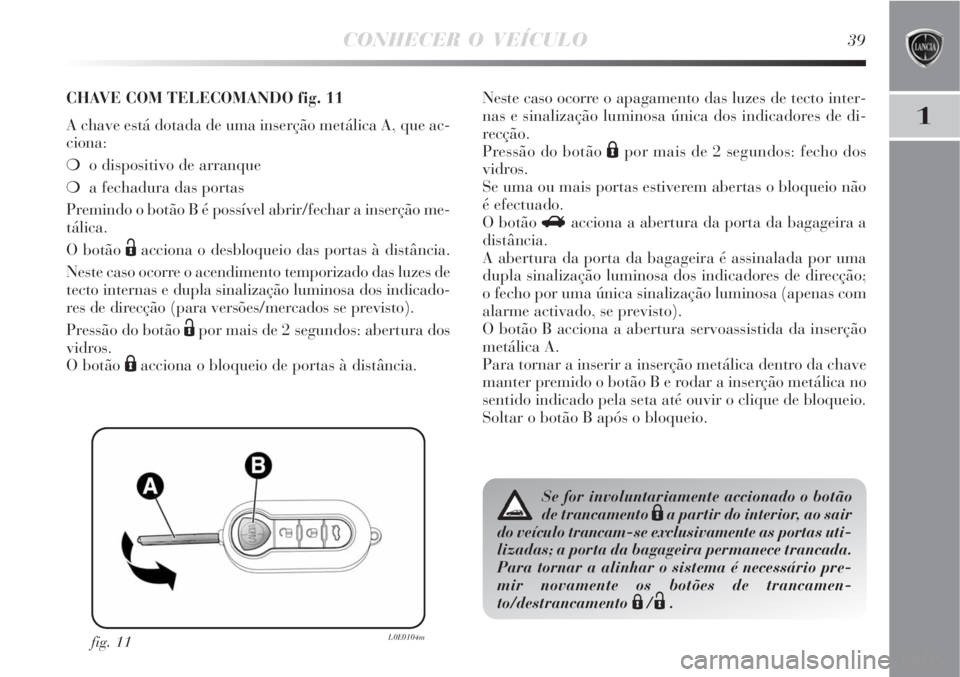 Lancia Delta 2008  Manual de Uso e Manutenção (in Portuguese) CONHECER O VEÍCULO39
1
fig. 11L0E0104m
CHAVE COM TELECOMANDO fig. 11
A chave está dotada de uma inserção metálica A, que ac-
ciona:
o dispositivo de arranque 
a fechadura das portas
Premindo o 