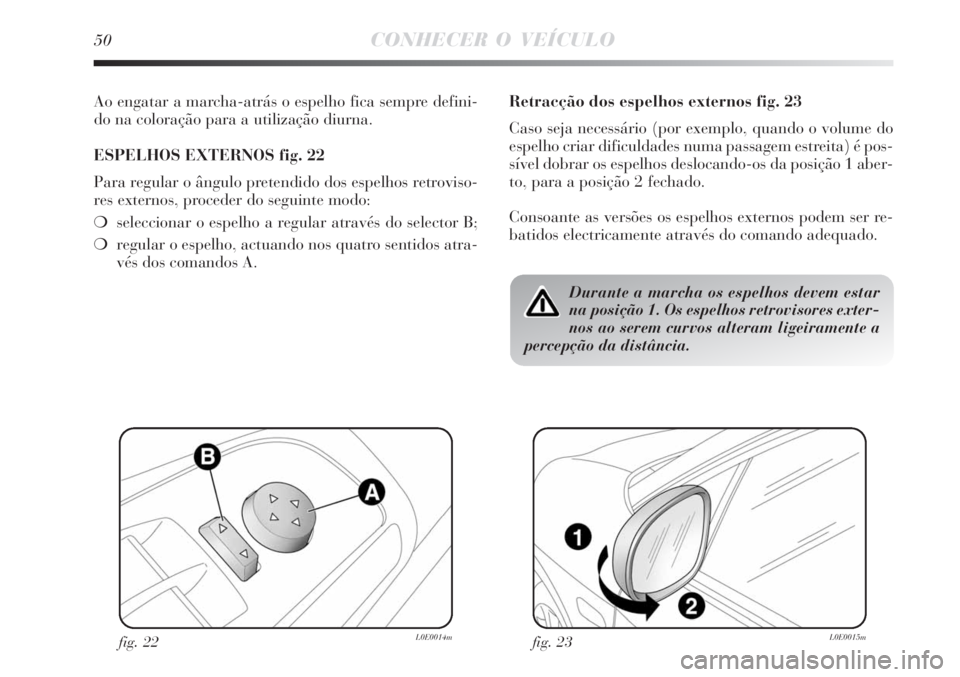 Lancia Delta 2008  Manual de Uso e Manutenção (in Portuguese) 50CONHECER O VEÍCULO
Ao engatar a marcha-atrás o espelho fica sempre defini-
do na coloração para a utilização diurna.
ESPELHOS EXTERNOS fig. 22
Para regular o ângulo pretendido dos espelhos re