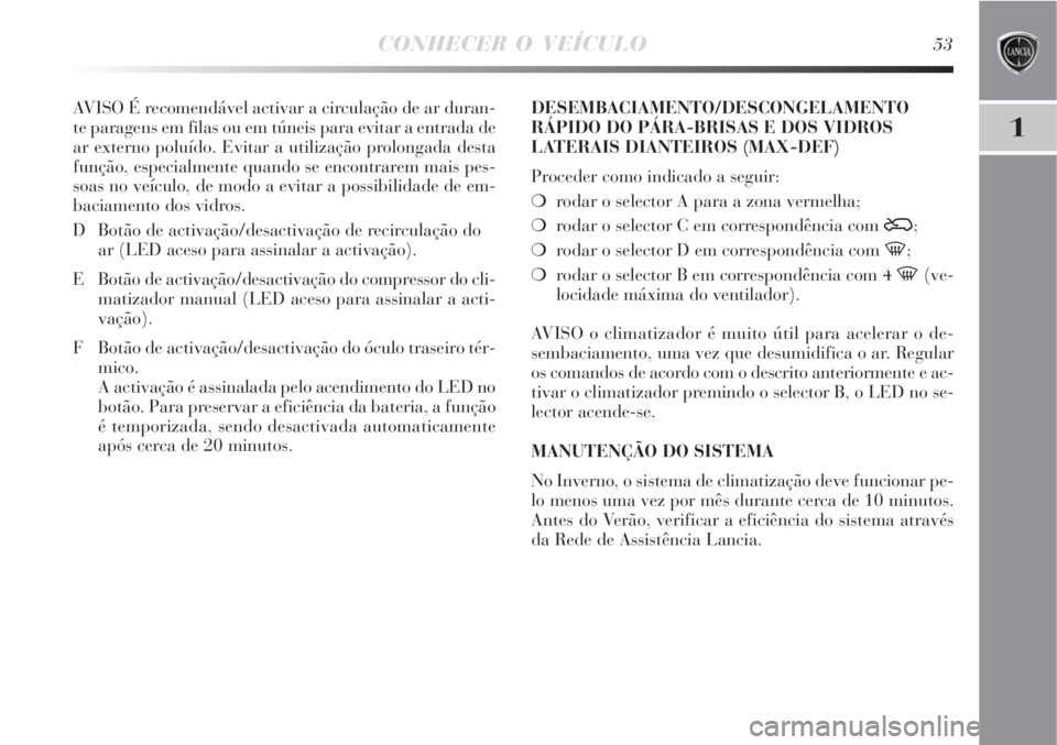 Lancia Delta 2008  Manual de Uso e Manutenção (in Portuguese) CONHECER O VEÍCULO53
1
AVISO É recomendável activar a circulação de ar duran-
te paragens em filas ou em túneis para evitar a entrada de
ar externo poluído. Evitar a utilização prolongada des