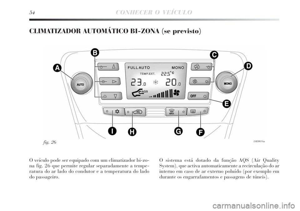 Lancia Delta 2008  Manual de Uso e Manutenção (in Portuguese) 54CONHECER O VEÍCULO
CLIMATIZADOR AUTOMÁTICO BI-ZONA (se previsto)
L0E0018mfig. 26
O veículo pode ser equipado com um climatizador bi-zo-
na fig. 26 que permite regular separadamente a tempe-
ratur
