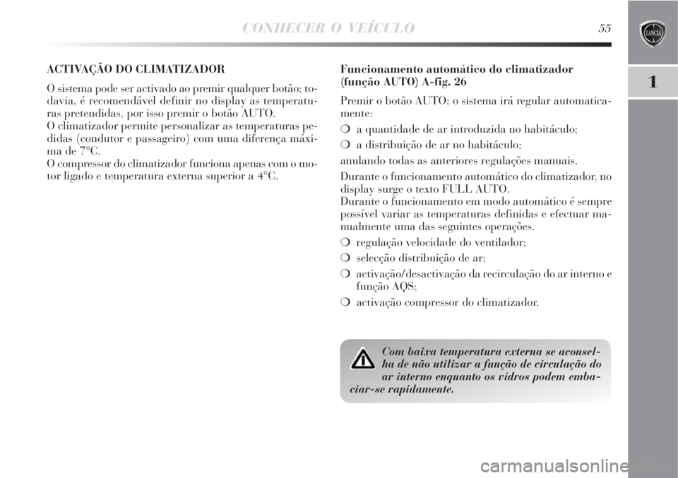 Lancia Delta 2008  Manual de Uso e Manutenção (in Portuguese) CONHECER O VEÍCULO55
1
ACTIVAÇÃO DO CLIMATIZADOR 
O sistema pode ser activado ao premir qualquer botão; to-
davia, é recomendável definir no display as temperatu-
ras pretendidas, por isso premi