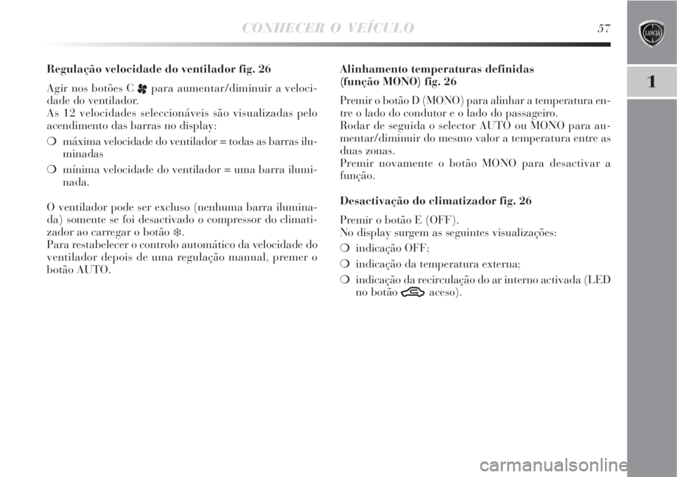 Lancia Delta 2008  Manual de Uso e Manutenção (in Portuguese) CONHECER O VEÍCULO57
1
Regulação velocidade do ventilador fig. 26
Agir nos botões C 
ppara aumentar/diminuir a veloci-
dade do ventilador.
As 12 velocidades seleccionáveis são visualizadas pelo

