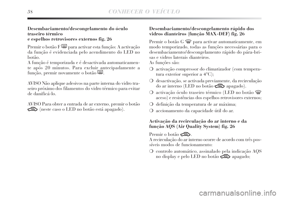 Lancia Delta 2008  Manual de Uso e Manutenção (in Portuguese) 58CONHECER O VEÍCULO
Desembaciamento/descongelamento do óculo
traseiro térmico 
e espelhos retrovisores externos fig. 26
Premir o botão F 
(para activar esta função: A activação
da função é