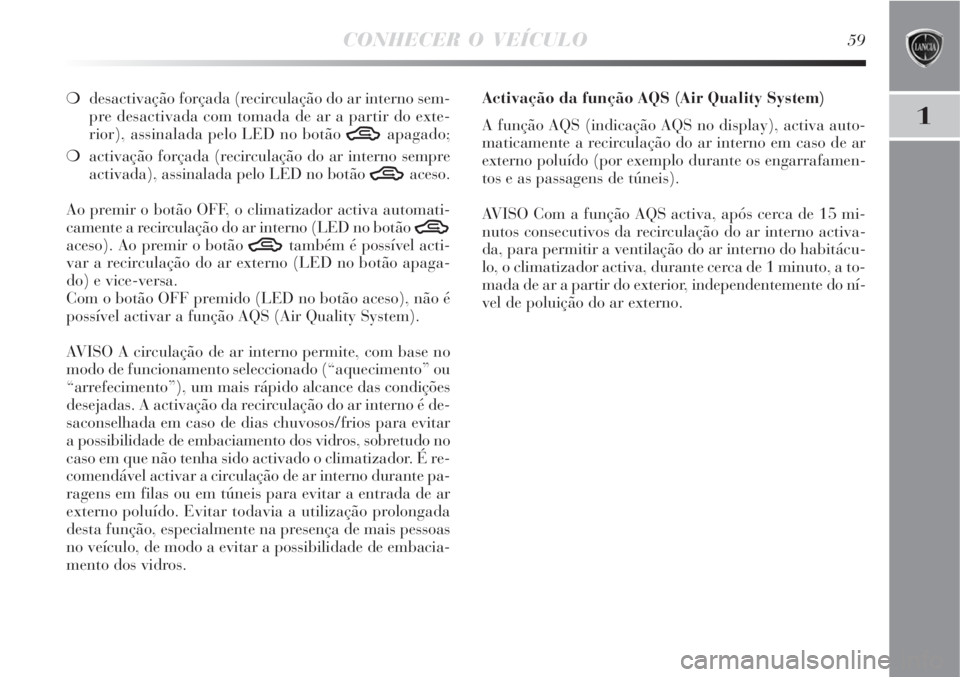 Lancia Delta 2008  Manual de Uso e Manutenção (in Portuguese) CONHECER O VEÍCULO59
1
desactivação forçada (recirculação do ar interno sem-
pre desactivada com tomada de ar a partir do exte-
rior), assinalada pelo LED no botão 
Tapagado;
activação for�