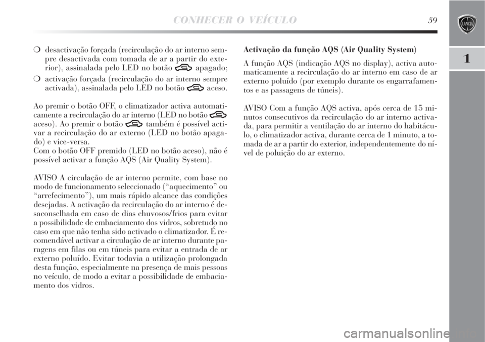 Lancia Delta 2008  Manual de Uso e Manutenção (in Portuguese) CONHECER O VEÍCULO59
1
desactivação forçada (recirculação do ar interno sem-
pre desactivada com tomada de ar a partir do exte-
rior), assinalada pelo LED no botão 
Tapagado;
activação for
