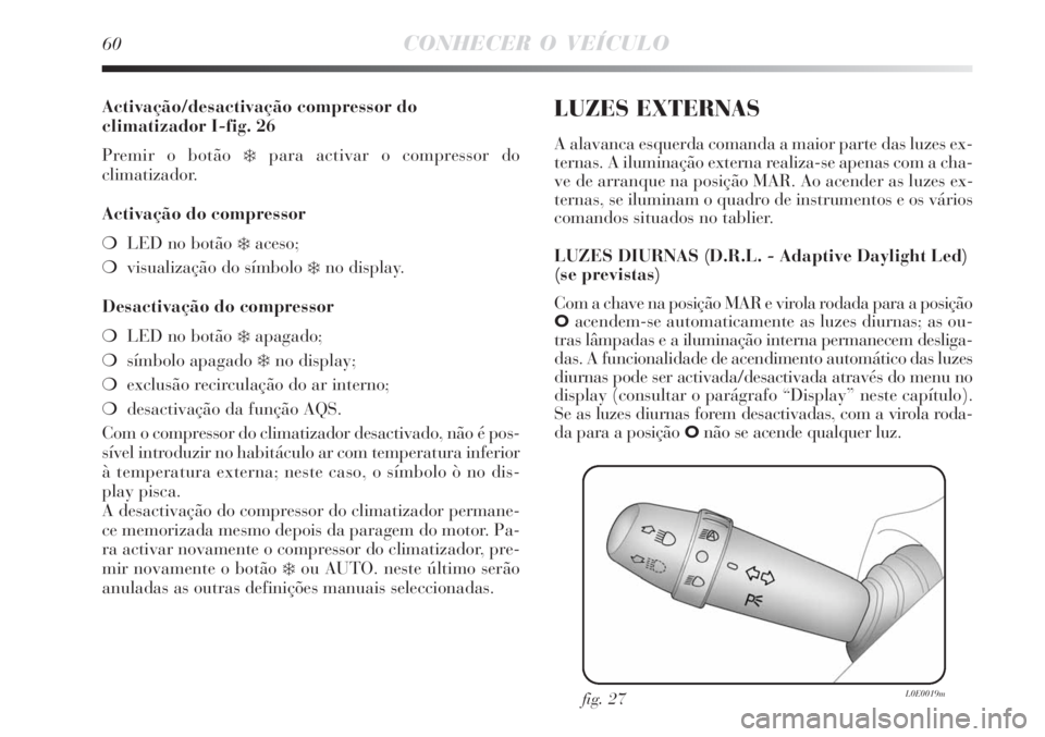 Lancia Delta 2008  Manual de Uso e Manutenção (in Portuguese) 60CONHECER O VEÍCULO
Activação/desactivação compressor do
climatizador I-fig. 26
Premir o botão 
para activar o compressor do 
climatizador.
Activação do compressor
LED no botão 
aceso;
v