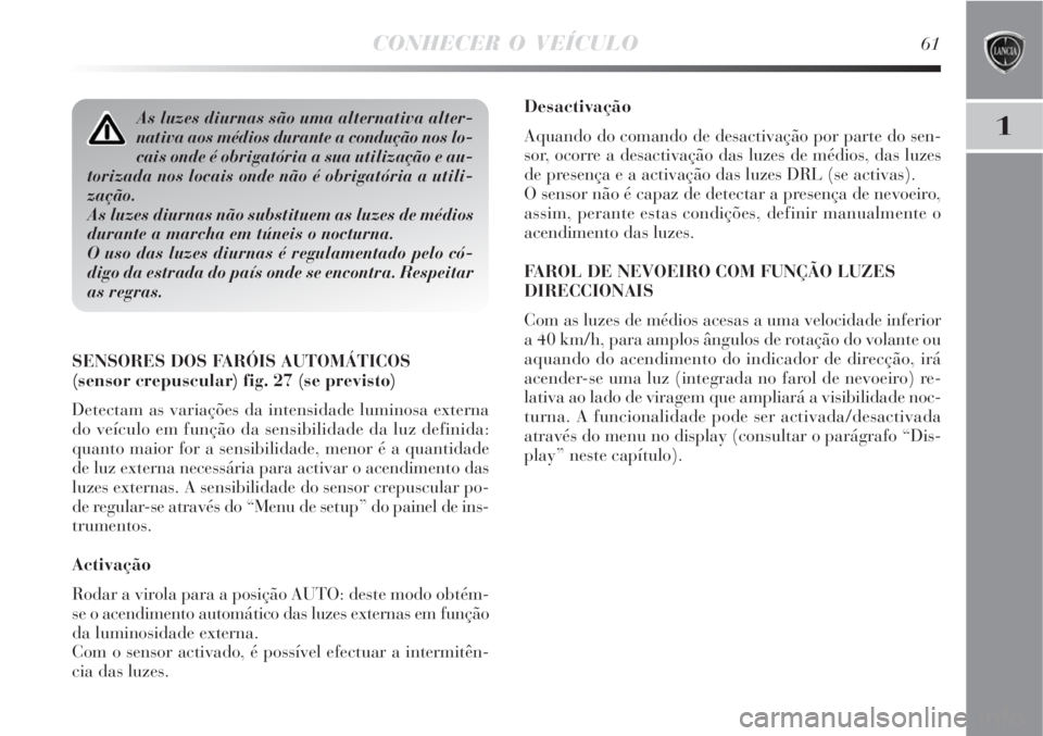 Lancia Delta 2008  Manual de Uso e Manutenção (in Portuguese) CONHECER O VEÍCULO61
1
Desactivação
Aquando do comando de desactivação por parte do sen-
sor, ocorre a desactivação das luzes de médios, das luzes
de presença e a activação das luzes DRL (s