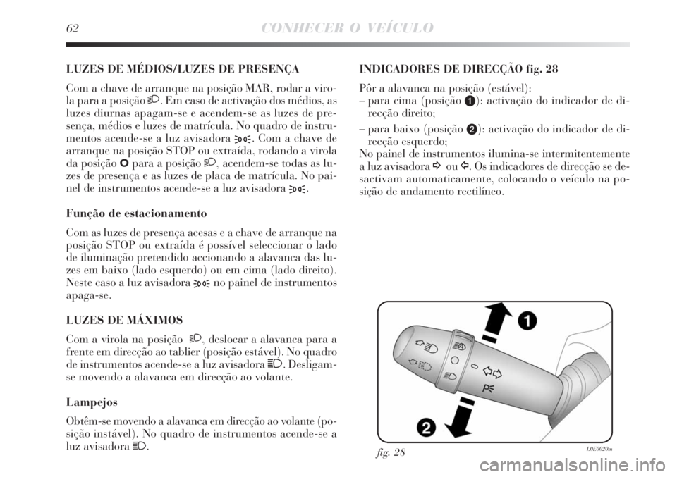 Lancia Delta 2008  Manual de Uso e Manutenção (in Portuguese) 62CONHECER O VEÍCULO
LUZES DE MÉDIOS/LUZES DE PRESENÇA 
Com a chave de arranque na posição MAR, rodar a viro-
la para a posição 2. Em caso de activação dos médios, as
luzes diurnas apagam-se