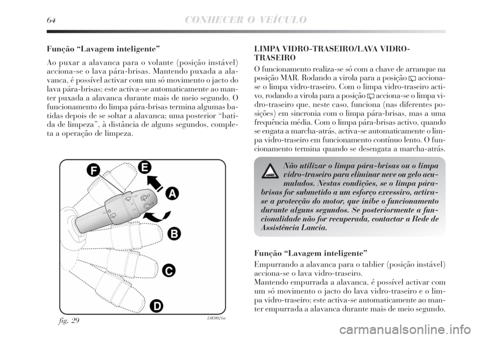 Lancia Delta 2008  Manual de Uso e Manutenção (in Portuguese) 64CONHECER O VEÍCULO
Função “Lavagem inteligente”
Ao puxar a alavanca para o volante (posição instável)
acciona-se o lava pára-brisas. Mantendo puxada a ala-
vanca, é possível activar com