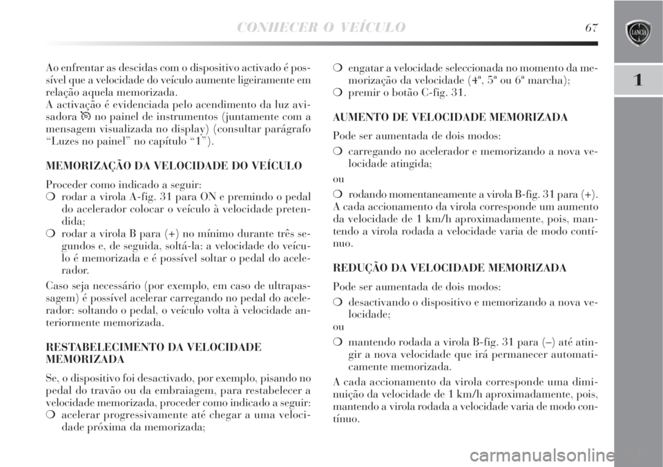 Lancia Delta 2008  Manual de Uso e Manutenção (in Portuguese) CONHECER O VEÍCULO67
1
Ao enfrentar as descidas com o dispositivo activado é pos-
sível que a velocidade do veículo aumente ligeiramente em
relação aquela memorizada.
A activação é evidenciad