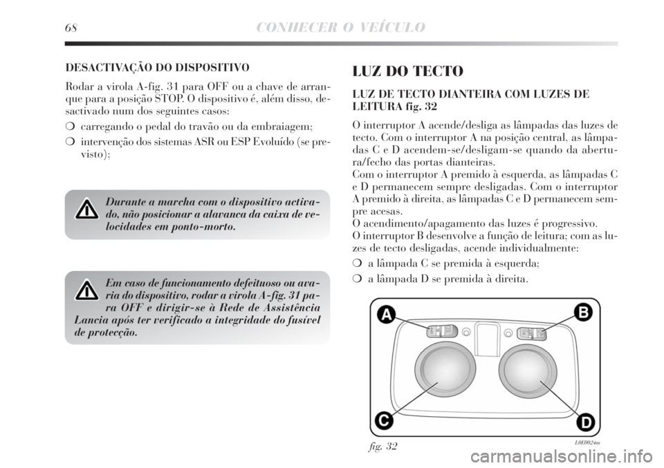 Lancia Delta 2008  Manual de Uso e Manutenção (in Portuguese) 68CONHECER O VEÍCULO
DESACTIVAÇÃO DO DISPOSITIVO
Rodar a virola A-fig. 31 para OFF ou a chave de arran-
que para a posição STOP. O dispositivo é, além disso, de-
sactivado num dos seguintes cas