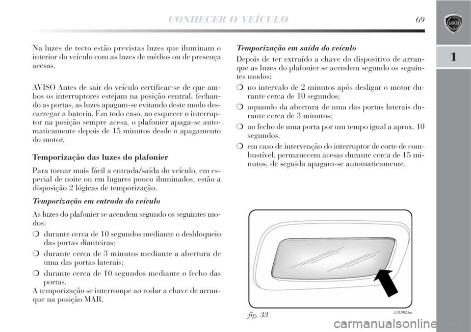 Lancia Delta 2008  Manual de Uso e Manutenção (in Portuguese) CONHECER O VEÍCULO69
1
Na luzes de tecto estão previstas luzes que iluminam o
interior do veículo com as luzes de médios ou de presença
acesas.
AVISO Antes de sair do veículo certificar-se de qu