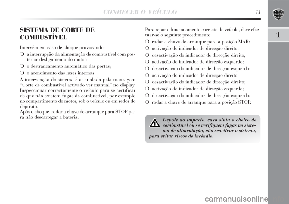 Lancia Delta 2008  Manual de Uso e Manutenção (in Portuguese) CONHECER O VEÍCULO73
1
SISTEMA DE CORTE DE
COMBUSTÍVEL
Intervém em caso de choque provocando:
a interrupção da alimentação de combustível com pos-
terior desligamento do motor;
o destrancame