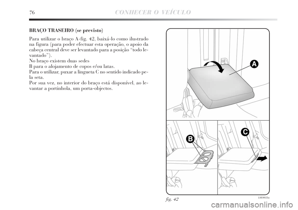 Lancia Delta 2008  Manual de Uso e Manutenção (in Portuguese) 76CONHECER O VEÍCULO
BRAÇO TRASEIRO (se previsto)
Para utilizar o braço A-fig. 42, baixá-lo como ilustrado
na figura (para poder efectuar esta operação, o apoio da
cabeça central deve ser levan
