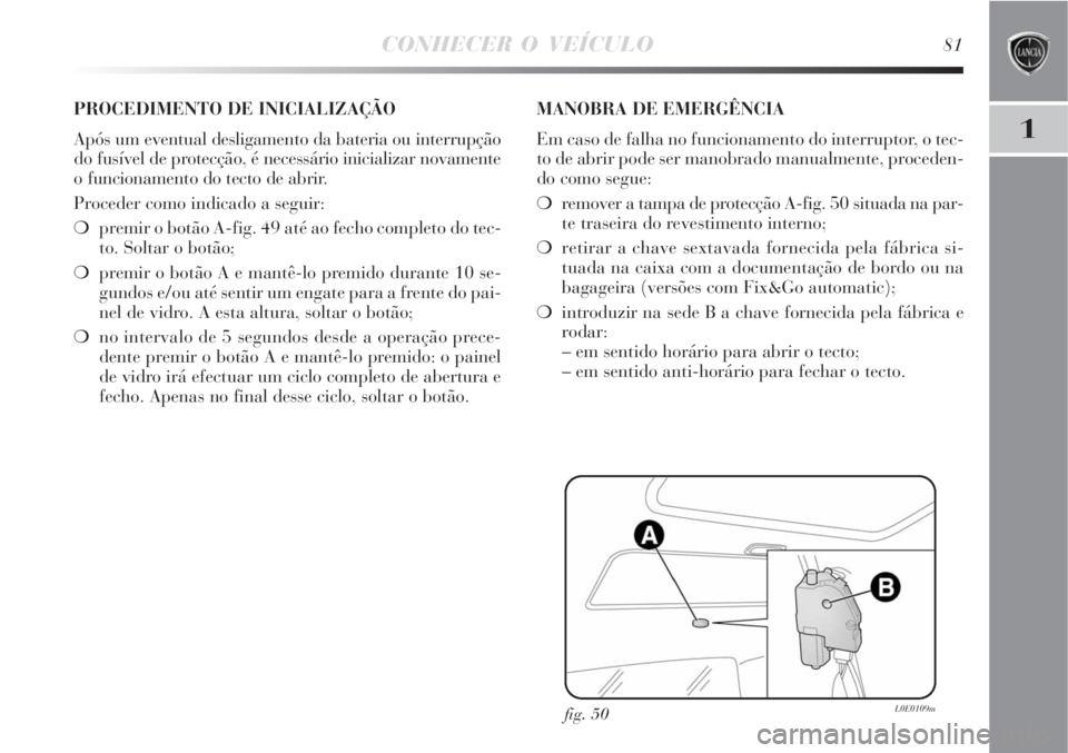 Lancia Delta 2008  Manual de Uso e Manutenção (in Portuguese) CONHECER O VEÍCULO81
1
fig. 50L0E0109m
PROCEDIMENTO DE INICIALIZAÇÃO
Após um eventual desligamento da bateria ou interrupção
do fusível de protecção, é necessário inicializar novamente
o fu