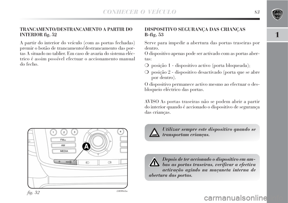 Lancia Delta 2008  Manual de Uso e Manutenção (in Portuguese) CONHECER O VEÍCULO83
1
TRANCAMENTO/DESTRANCAMENTO A PARTIR DO
INTERIOR fig. 52
A partir do interior do veículo (com as portas fechadas)
premir o botão de trancamento/destrancamento das por-
tas A s