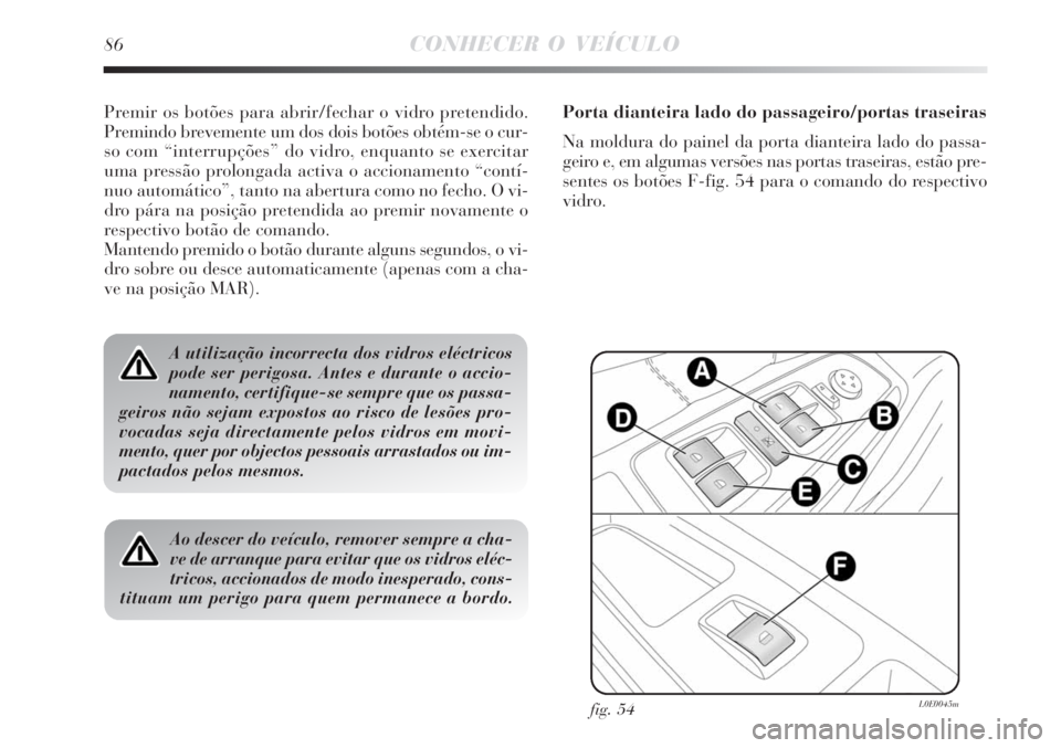 Lancia Delta 2008  Manual de Uso e Manutenção (in Portuguese) 86CONHECER O VEÍCULO
Premir os botões para abrir/fechar o vidro pretendido.
Premindo brevemente um dos dois botões obtém-se o cur-
so com “interrupções” do vidro, enquanto se exercitar
uma p