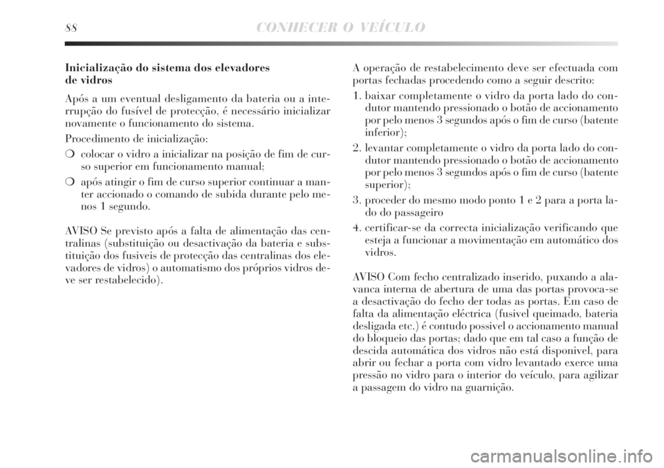 Lancia Delta 2008  Manual de Uso e Manutenção (in Portuguese) 88CONHECER O VEÍCULO
Inicialização do sistema dos elevadores 
de vidros
Após a um eventual desligamento da bateria ou a inte-
rrupção do fusível de protecção, é necessário inicializar
novam