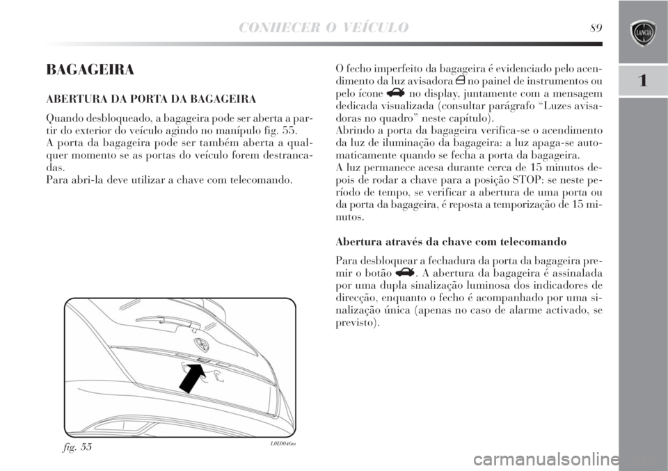 Lancia Delta 2008  Manual de Uso e Manutenção (in Portuguese) CONHECER O VEÍCULO89
1
BAGAGEIRA
ABERTURA DA PORTA DA BAGAGEIRA
Quando desbloqueado, a bagageira pode ser aberta a par-
tir do exterior do veículo agindo no manípulo fig. 55.
A porta da bagageira p