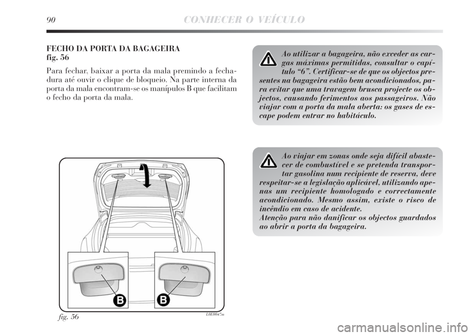 Lancia Delta 2008  Manual de Uso e Manutenção (in Portuguese) 90CONHECER O VEÍCULO
FECHO DA PORTA DA BAGAGEIRA
fig. 56
Para fechar, baixar a porta da mala premindo a fecha-
dura até ouvir o clique de bloqueio. Na parte interna da
porta da mala encontram-se os 