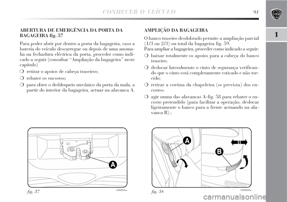 Lancia Delta 2008  Manual de Uso e Manutenção (in Portuguese) CONHECER O VEÍCULO91
1
fig. 57L0E0048m
ABERTURA DE EMERGÊNCIA DA PORTA DA
BAGAGEIRA fig. 57
Para poder abrir por dentro a porta da bagageira, caso a
bateria do veículo descarregue ou depois de uma 