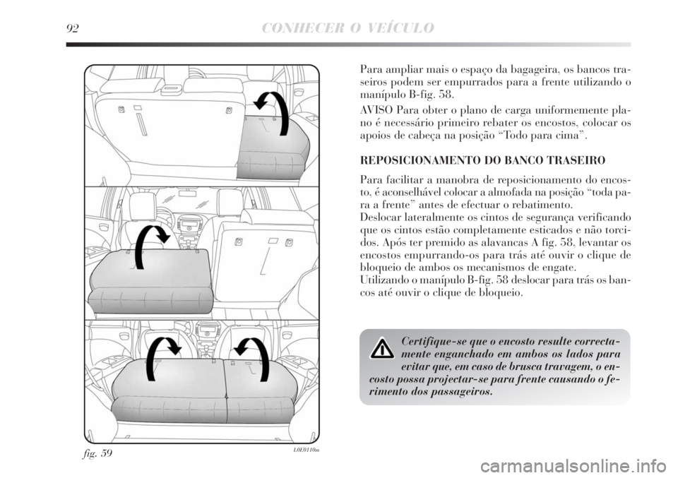 Lancia Delta 2008  Manual de Uso e Manutenção (in Portuguese) 92CONHECER O VEÍCULO
fig. 59L0E0110m
Para ampliar mais o espaço da bagageira, os bancos tra-
seiros podem ser empurrados para a frente utilizando o
manípulo B-fig. 58.
AVISO Para obter o plano de c