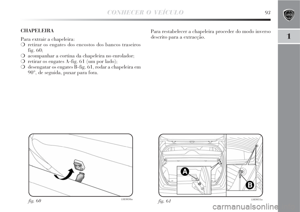 Lancia Delta 2008  Manual de Uso e Manutenção (in Portuguese) CONHECER O VEÍCULO93
1
fig. 61L0E0051mfig. 60L0E0050m
Para restabelecer a chapeleira proceder do modo inverso
descrito para a extracção. CHAPELEIRA 
Para extrair a chapeleira:
retirar os engates d