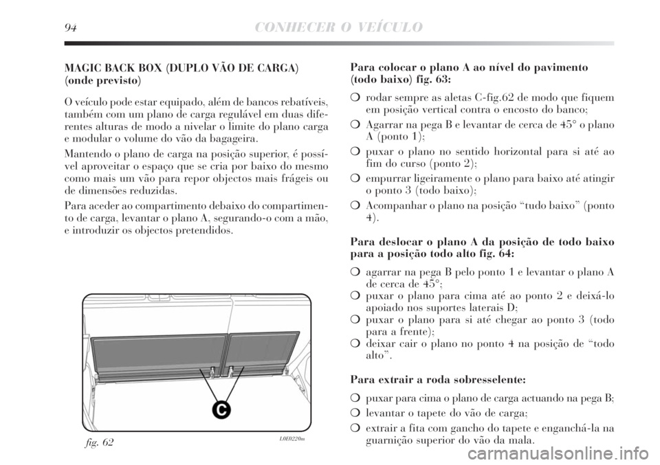 Lancia Delta 2008  Manual de Uso e Manutenção (in Portuguese) 94CONHECER O VEÍCULO
MAGIC BACK BOX (DUPLO VÃO DE CARGA)
(onde previsto)
O veículo pode estar equipado, além de bancos rebatíveis,
também com um plano de carga regulável em duas dife-
rentes al