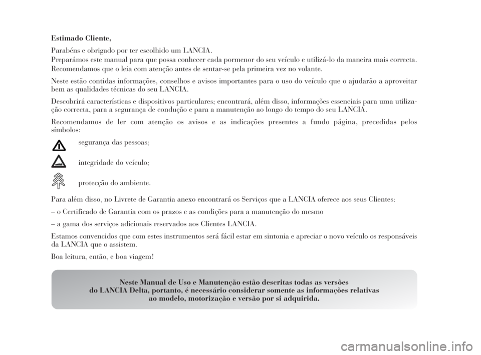 Lancia Delta 2010 Manual de Uso e Manutenção (in Portuguese) Estimado Cliente,
Parabéns e obrigado por ter escolhido um LANCIA.
Preparámos este manual para que possa conhecer cada pormenor do seu veículo e utilizá-lo da maneira mais correcta.
Recomendamos q Lancia Delta 2010 Manual de Uso e Manutenção (in Portuguese) Estimado Cliente,
Parabéns e obrigado por ter escolhido um LANCIA.
Preparámos este manual para que possa conhecer cada pormenor do seu veículo e utilizá-lo da maneira mais correcta.
Recomendamos q