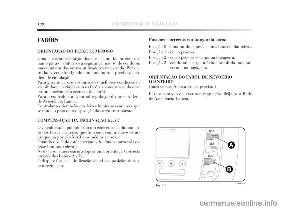 Lancia Delta 2010 Manual de Uso e Manutenção (in Portuguese) 100CONHECER O VEÍCULO
FARÓIS
ORIENTAÇÃO DO FEIXE LUMINOSO
Uma correcta orientação dos faróis é um factor determi-
nante para o conforto e a segurança, não só do condutor,
mas também dos ou Lancia Delta 2010 Manual de Uso e Manutenção (in Portuguese) 100CONHECER O VEÍCULO
FARÓIS
ORIENTAÇÃO DO FEIXE LUMINOSO
Uma correcta orientação dos faróis é um factor determi-
nante para o conforto e a segurança, não só do condutor,
mas também dos ou