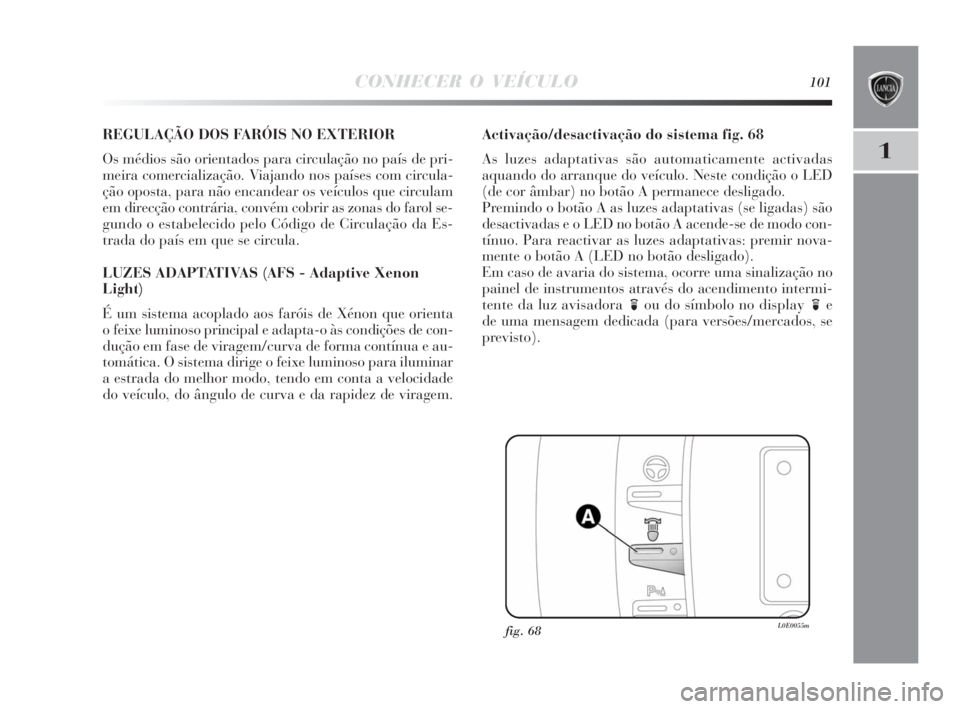 Lancia Delta 2010 Manual de Uso e Manutenção (in Portuguese) CONHECER O VEÍCULO101
1
REGULAÇÃO DOS FARÓIS NO EXTERIOR
Os médios são orientados para circulação no país de pri-
meira comercialização. Viajando nos países com circula-
ção oposta, para Lancia Delta 2010 Manual de Uso e Manutenção (in Portuguese) CONHECER O VEÍCULO101
1
REGULAÇÃO DOS FARÓIS NO EXTERIOR
Os médios são orientados para circulação no país de pri-
meira comercialização. Viajando nos países com circula-
ção oposta, para