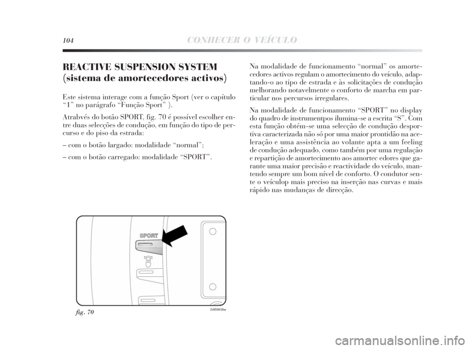 Lancia Delta 2010  Manual de Uso e Manutenção (in Portuguese) 104CONHECER O VEÍCULO
REACTIVE SUSPENSION SYSTEM 
(sistema de amortecedores activos) 
Este sistema interage com a função Sport (ver o capítulo
“1” no parágrafo “Função Sport” ).
Atrabv�