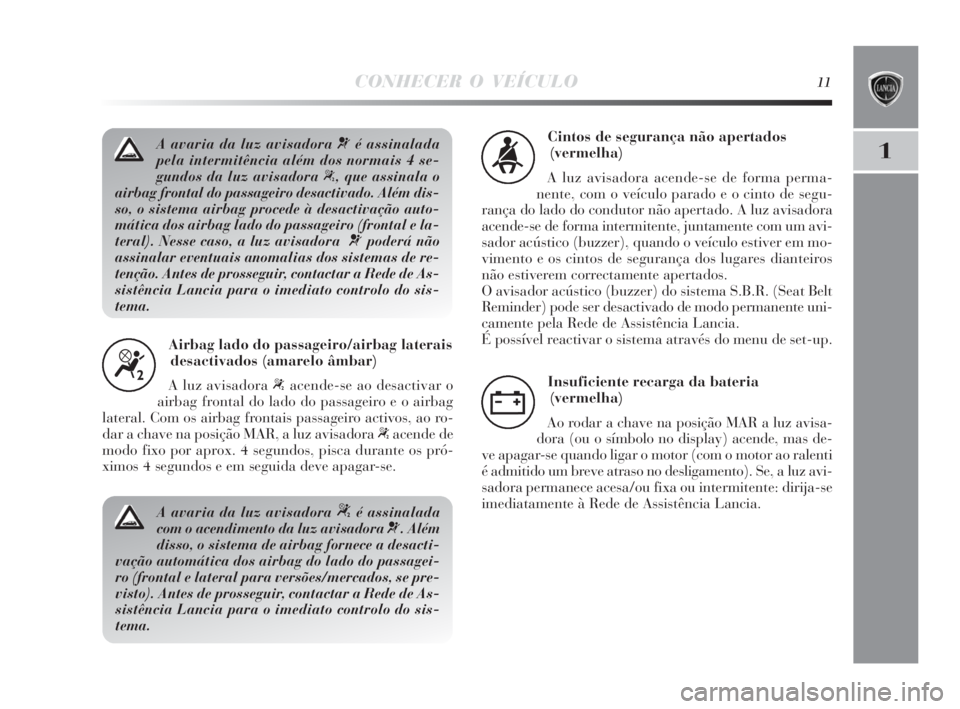Lancia Delta 2010 Manual de Uso e Manutenção (in Portuguese) CONHECER O VEÍCULO11
1A avaria da luz avisadora Ž assinalada
pela intermitência além dos normais 4 se-
gundos da luz avisadora
“, que assinala o
airbag frontal do passageiro desactivado. Alé Lancia Delta 2010 Manual de Uso e Manutenção (in Portuguese) CONHECER O VEÍCULO11
1A avaria da luz avisadora Ž assinalada
pela intermitência além dos normais 4 se-
gundos da luz avisadora
“, que assinala o
airbag frontal do passageiro desactivado. Alé