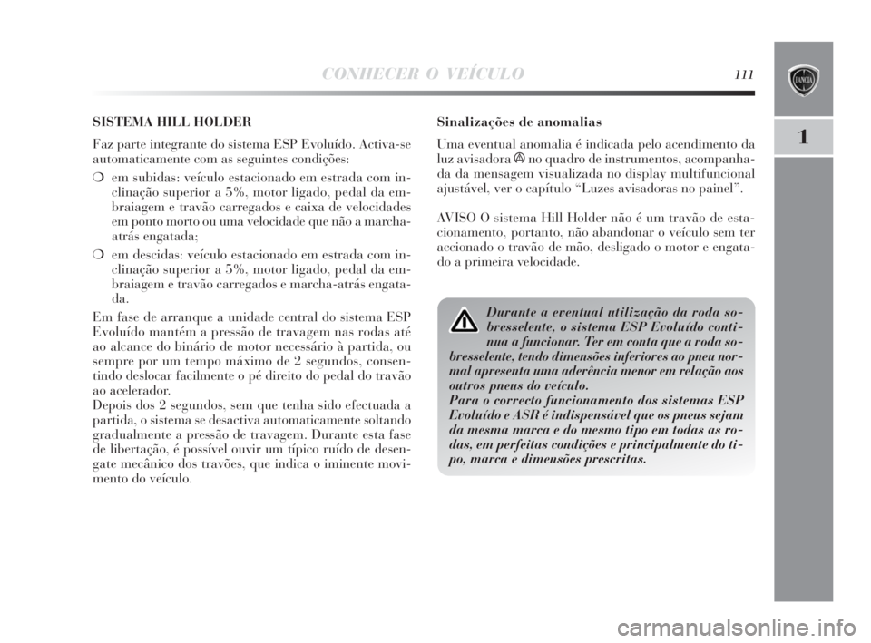 Lancia Delta 2010 Manual de Uso e Manutenção (in Portuguese) CONHECER O VEÍCULO111
1
Sinalizações de anomalias
Uma eventual anomalia é indicada pelo acendimento da
luz avisadora
áno quadro de instrumentos, acompanha-
da da mensagem visualizada no display Lancia Delta 2010 Manual de Uso e Manutenção (in Portuguese) CONHECER O VEÍCULO111
1
Sinalizações de anomalias
Uma eventual anomalia é indicada pelo acendimento da
luz avisadora
áno quadro de instrumentos, acompanha-
da da mensagem visualizada no display
