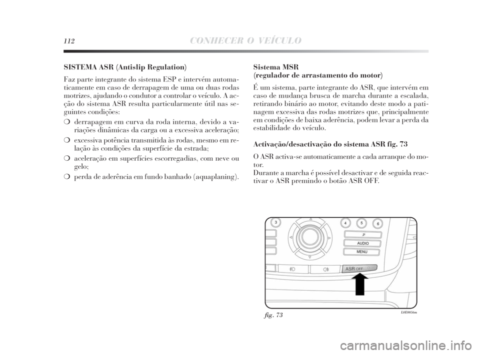 Lancia Delta 2010 Manual de Uso e Manutenção (in Portuguese) 112CONHECER O VEÍCULO
SISTEMA ASR (Antislip Regulation)
Faz parte integrante do sistema ESP e intervém automa-
ticamente em caso de derrapagem de uma ou duas rodas
motrizes, ajudando o condutor a c Lancia Delta 2010 Manual de Uso e Manutenção (in Portuguese) 112CONHECER O VEÍCULO
SISTEMA ASR (Antislip Regulation)
Faz parte integrante do sistema ESP e intervém automa-
ticamente em caso de derrapagem de uma ou duas rodas
motrizes, ajudando o condutor a c