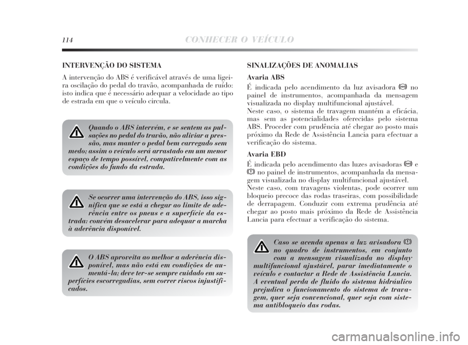Lancia Delta 2010 Manual de Uso e Manutenção (in Portuguese) 114CONHECER O VEÍCULO
INTERVENÇÃO DO SISTEMA
A intervenção do ABS é verificável através de uma ligei-
ra oscilação do pedal do travão, acompanhada de ruído:
isto indica que é necessário Lancia Delta 2010 Manual de Uso e Manutenção (in Portuguese) 114CONHECER O VEÍCULO
INTERVENÇÃO DO SISTEMA
A intervenção do ABS é verificável através de uma ligei-
ra oscilação do pedal do travão, acompanhada de ruído:
isto indica que é necessário