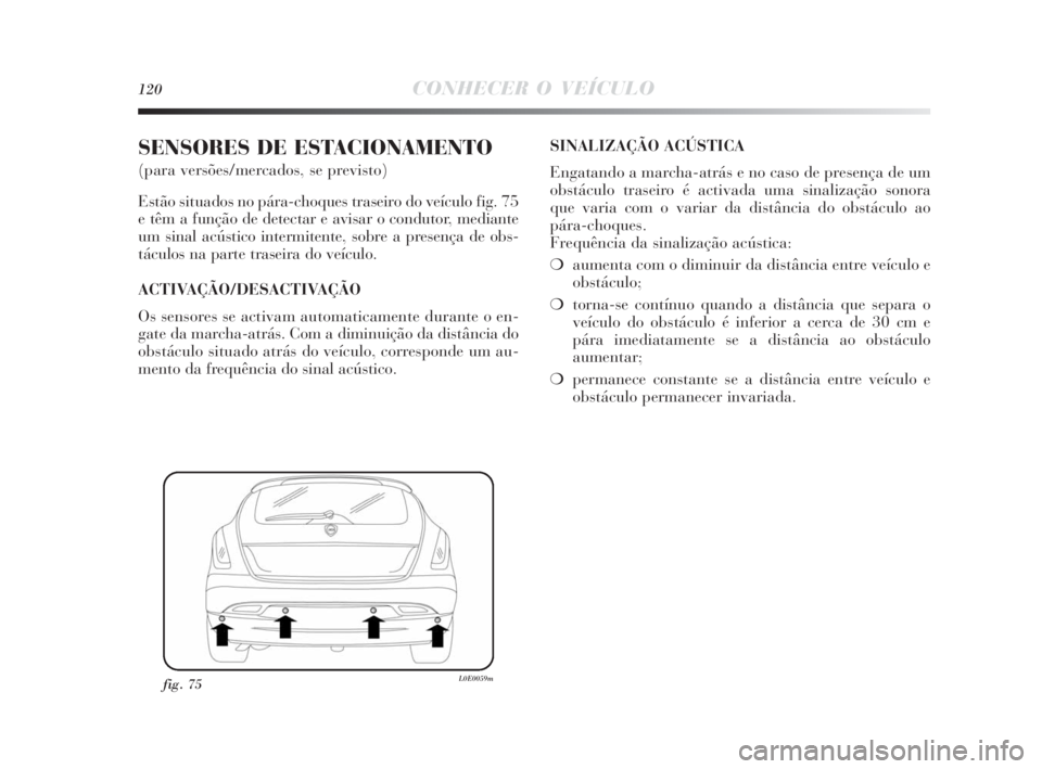 Lancia Delta 2010  Manual de Uso e Manutenção (in Portuguese) 120CONHECER O VEÍCULO
SENSORES DE ESTACIONAMENTO 
(para versões/mercados, se previsto)
Estão situados no pára-choques traseiro do veículo fig. 75
e têm a função de detectar e avisar o condutor