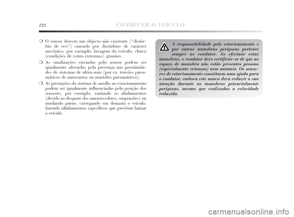 Lancia Delta 2010  Manual de Uso e Manutenção (in Portuguese) 122CONHECER O VEÍCULO
❍O sensor detecta um objecto não existente (“distúr-
bio de eco”) causado por distúrbios de carácter
mecânico, por exemplo: lavagem do veículo, chuva
(condições de