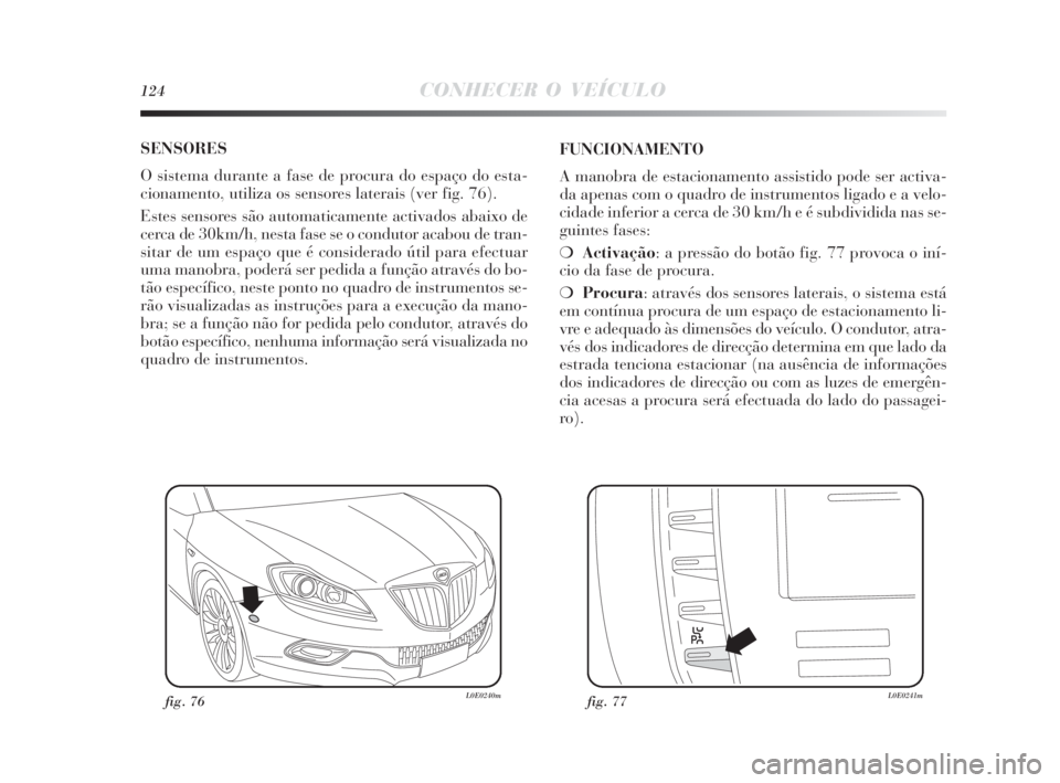 Lancia Delta 2010  Manual de Uso e Manutenção (in Portuguese) 124CONHECER O VEÍCULO
SENSORES
O sistema durante a fase de procura do espaço do esta-
cionamento, utiliza os sensores laterais (ver fig. 76). 
Estes sensores são automaticamente activados abaixo de