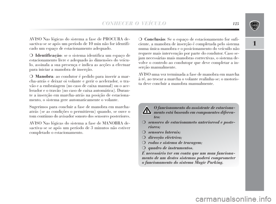 Lancia Delta 2010  Manual de Uso e Manutenção (in Portuguese) CONHECER O VEÍCULO125
1
AVISO Nas lógicas do sistema a fase de PROCURA de-
sactiva-se se após um período de 10 min não for identifi-
cado um espaço de estacionamento adequado.
❍Identificação