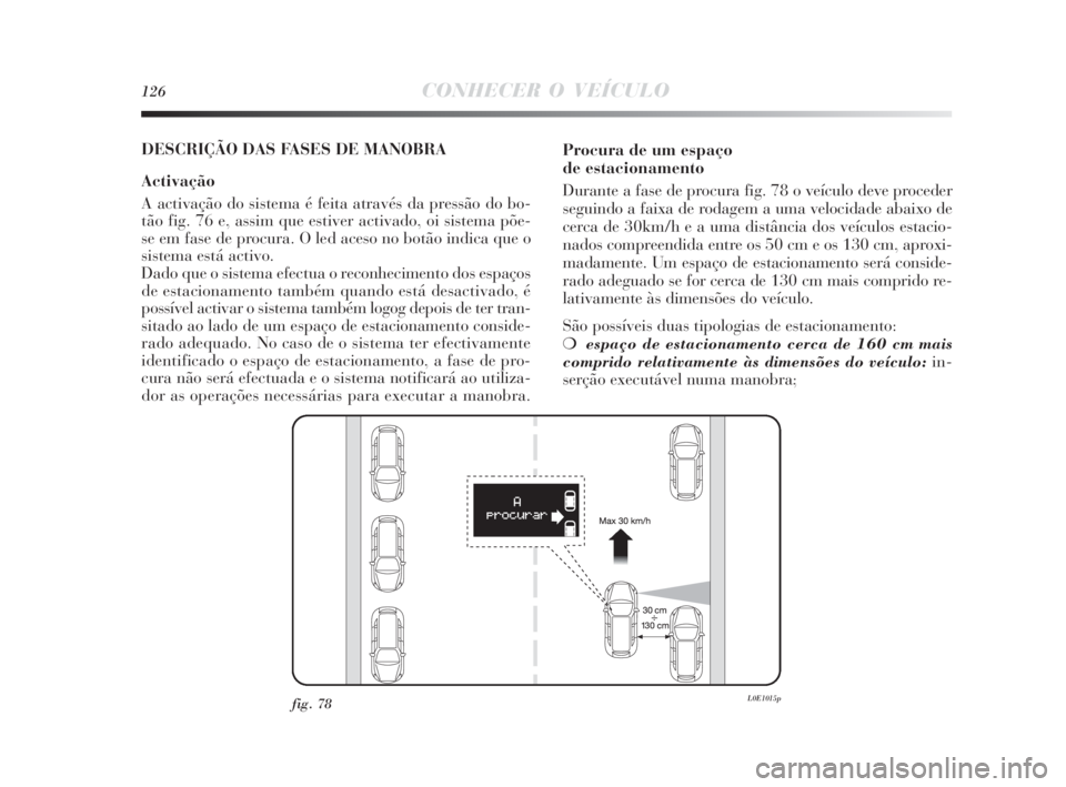 Lancia Delta 2010  Manual de Uso e Manutenção (in Portuguese) 126CONHECER O VEÍCULO
DESCRIÇÃO DAS FASES DE MANOBRA
Activação
A activação do sistema é feita através da pressão do bo-
tão fig. 76 e, assim que estiver activado, oi sistema põe-
se em fas