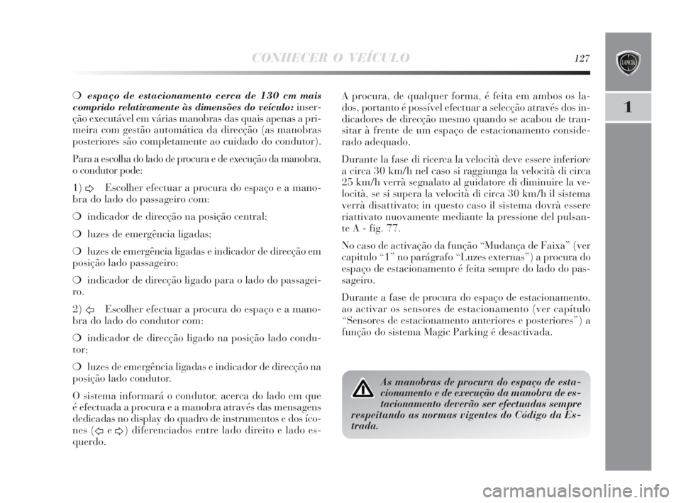 Lancia Delta 2010  Manual de Uso e Manutenção (in Portuguese) CONHECER O VEÍCULO127
1
❍espaço de estacionamento cerca de 130 cm mais
comprido relativamente às dimensões do veículo:inser-
ção executável em várias manobras das quais apenas a pri-
meira 