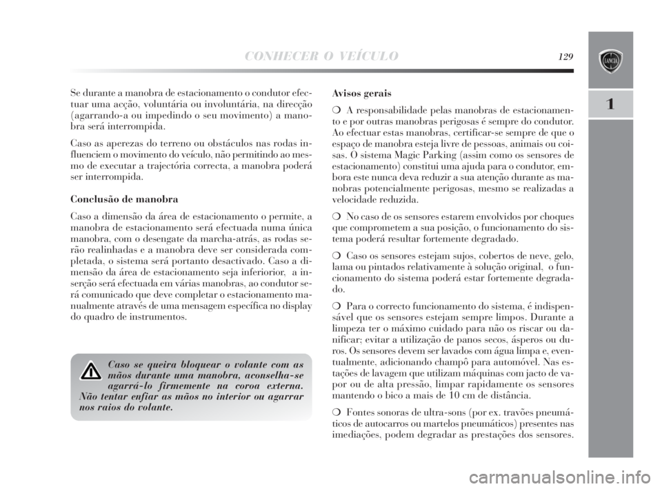 Lancia Delta 2010  Manual de Uso e Manutenção (in Portuguese) CONHECER O VEÍCULO129
1
Se durante a manobra de estacionamento o condutor efec-
tuar uma acção, voluntária ou involuntária, na direcção
(agarrando-a ou impedindo o seu movimento) a mano-
bra se