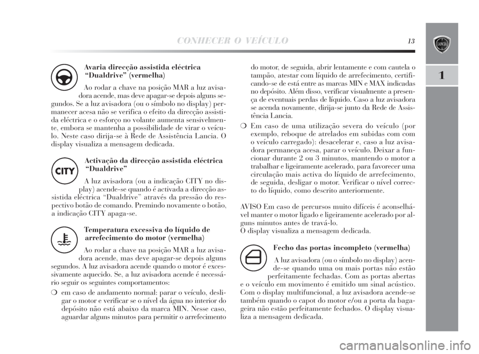 Lancia Delta 2010 Manual de Uso e Manutenção (in Portuguese) CONHECER O VEÍCULO13
1
Avaria direcção assistida eléctrica
“Dualdrive” (vermelha)
Ao rodar a chave na posição MAR a luz avisa-
dora acende, mas deve apagar-se depois alguns se-
gundos. Se a Lancia Delta 2010 Manual de Uso e Manutenção (in Portuguese) CONHECER O VEÍCULO13
1
Avaria direcção assistida eléctrica
“Dualdrive” (vermelha)
Ao rodar a chave na posição MAR a luz avisa-
dora acende, mas deve apagar-se depois alguns se-
gundos. Se a