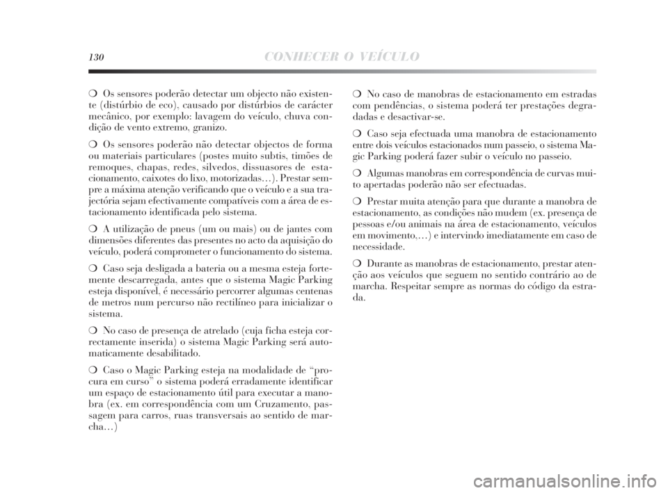 Lancia Delta 2010  Manual de Uso e Manutenção (in Portuguese) 130CONHECER O VEÍCULO
❍Os sensores poderão detectar um objecto não existen-
te (distúrbio de eco), causado por distúrbios de carácter
mecânico, por exemplo: lavagem do veículo, chuva con-
di