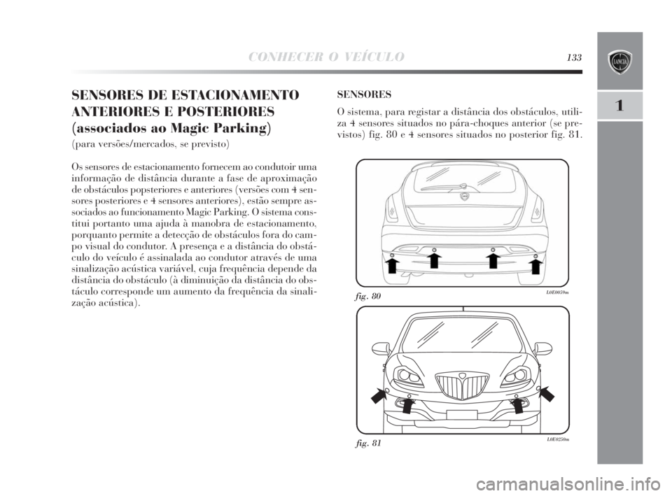 Lancia Delta 2010  Manual de Uso e Manutenção (in Portuguese) CONHECER O VEÍCULO133
1
SENSORES DE ESTACIONAMENTO
ANTERIORES E POSTERIORES 
(associados ao Magic Parking)
(para versões/mercados, se previsto)
Os sensores de estacionamento fornecem ao condutoir um